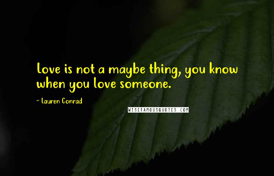 Lauren Conrad Quotes: Love is not a maybe thing, you know when you love someone.