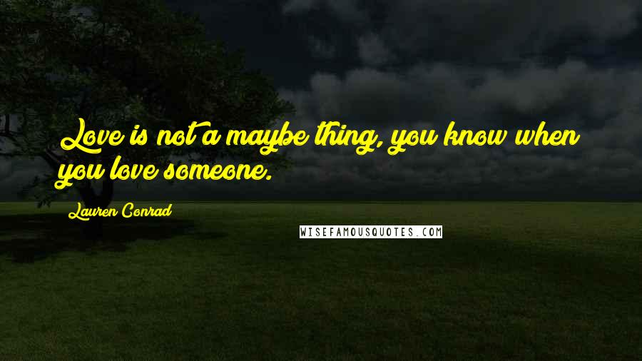 Lauren Conrad Quotes: Love is not a maybe thing, you know when you love someone.