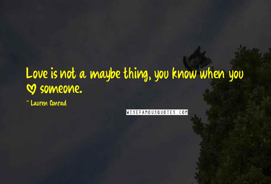 Lauren Conrad Quotes: Love is not a maybe thing, you know when you love someone.