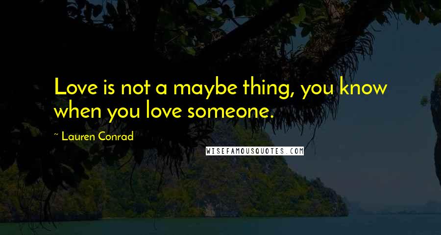 Lauren Conrad Quotes: Love is not a maybe thing, you know when you love someone.