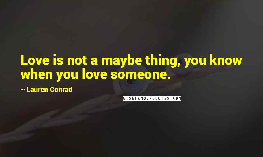 Lauren Conrad Quotes: Love is not a maybe thing, you know when you love someone.