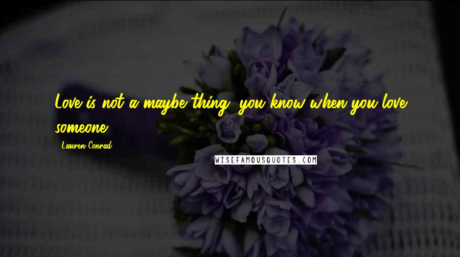 Lauren Conrad Quotes: Love is not a maybe thing, you know when you love someone.