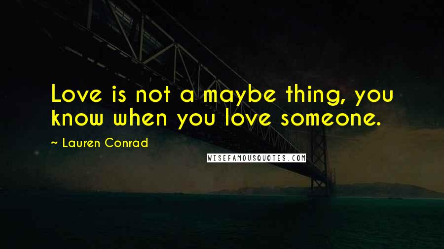 Lauren Conrad Quotes: Love is not a maybe thing, you know when you love someone.
