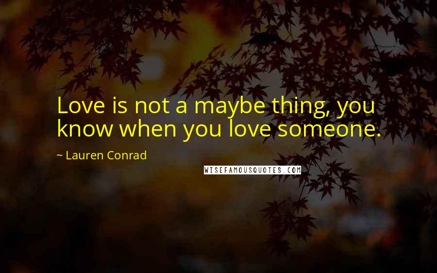 Lauren Conrad Quotes: Love is not a maybe thing, you know when you love someone.
