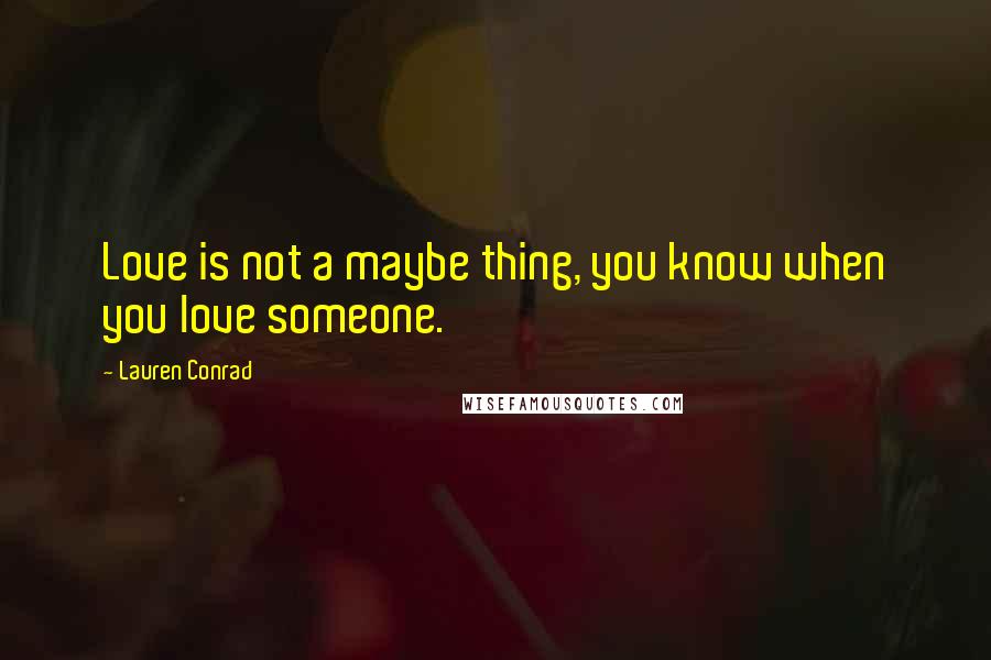 Lauren Conrad Quotes: Love is not a maybe thing, you know when you love someone.