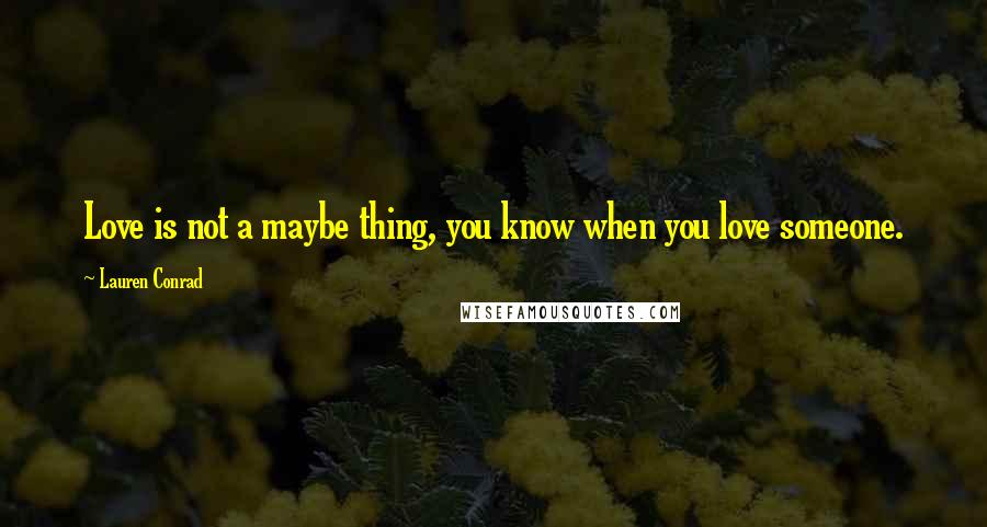 Lauren Conrad Quotes: Love is not a maybe thing, you know when you love someone.
