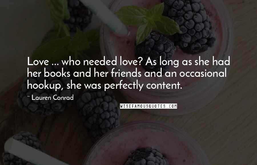 Lauren Conrad Quotes: Love ... who needed love? As long as she had her books and her friends and an occasional hookup, she was perfectly content.