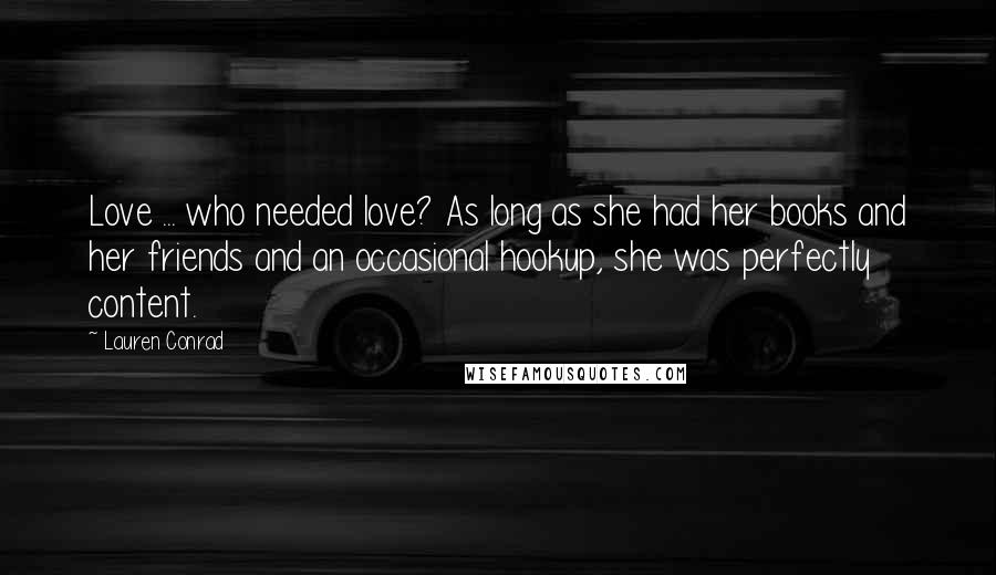 Lauren Conrad Quotes: Love ... who needed love? As long as she had her books and her friends and an occasional hookup, she was perfectly content.