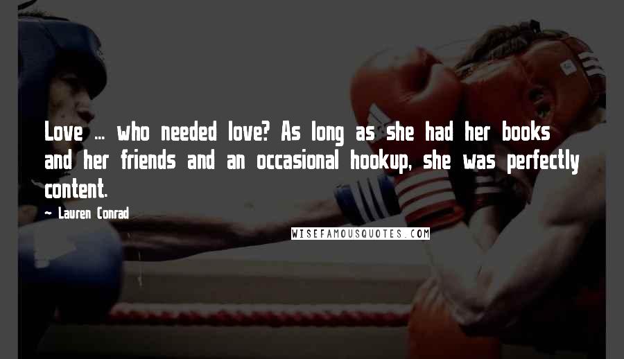 Lauren Conrad Quotes: Love ... who needed love? As long as she had her books and her friends and an occasional hookup, she was perfectly content.