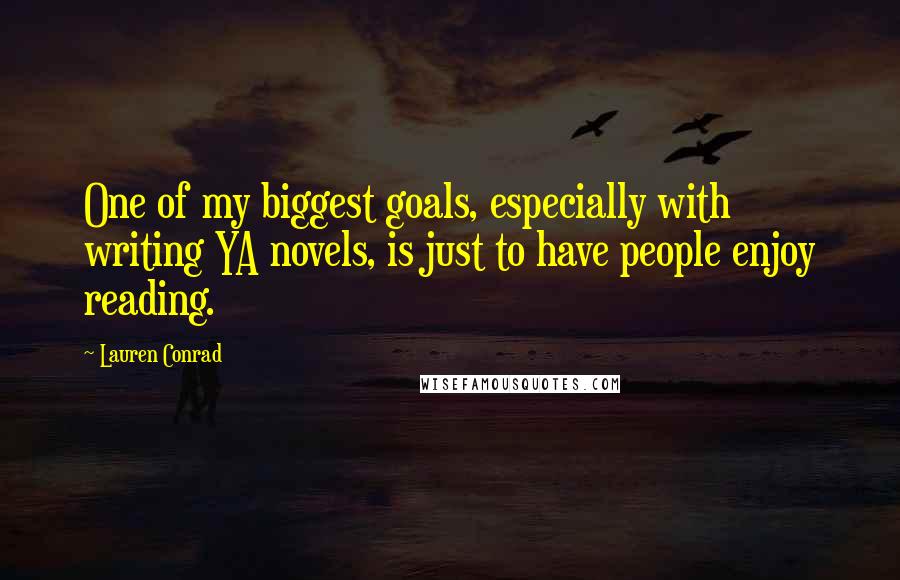 Lauren Conrad Quotes: One of my biggest goals, especially with writing YA novels, is just to have people enjoy reading.