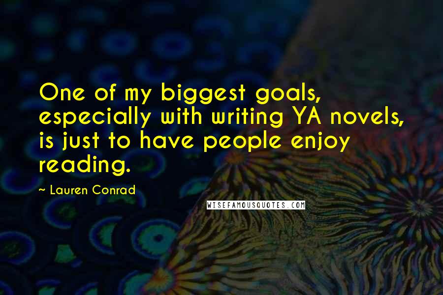 Lauren Conrad Quotes: One of my biggest goals, especially with writing YA novels, is just to have people enjoy reading.