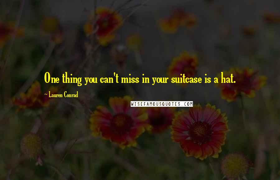 Lauren Conrad Quotes: One thing you can't miss in your suitcase is a hat.
