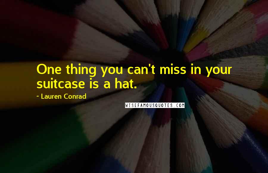 Lauren Conrad Quotes: One thing you can't miss in your suitcase is a hat.