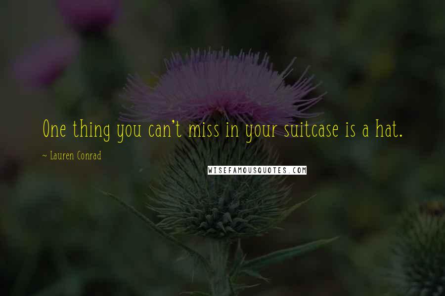Lauren Conrad Quotes: One thing you can't miss in your suitcase is a hat.