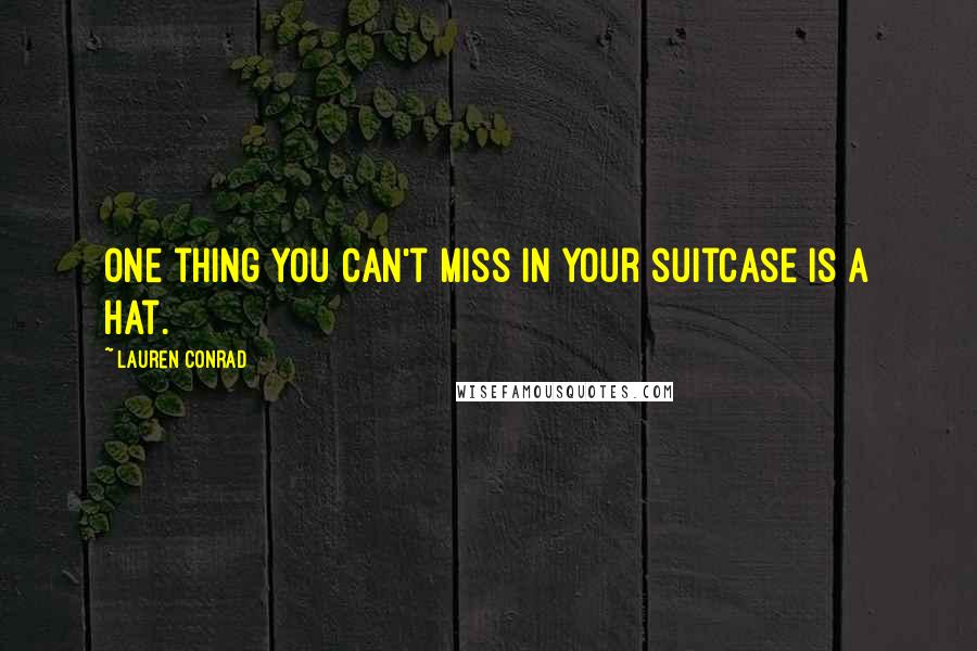 Lauren Conrad Quotes: One thing you can't miss in your suitcase is a hat.