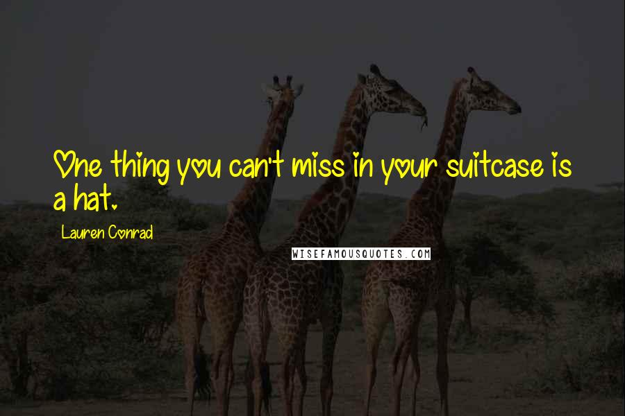 Lauren Conrad Quotes: One thing you can't miss in your suitcase is a hat.