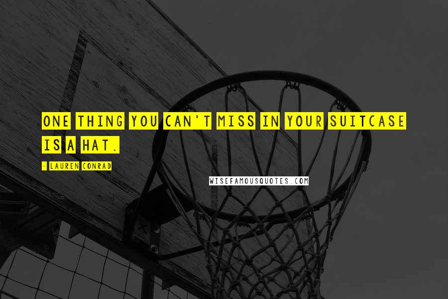 Lauren Conrad Quotes: One thing you can't miss in your suitcase is a hat.