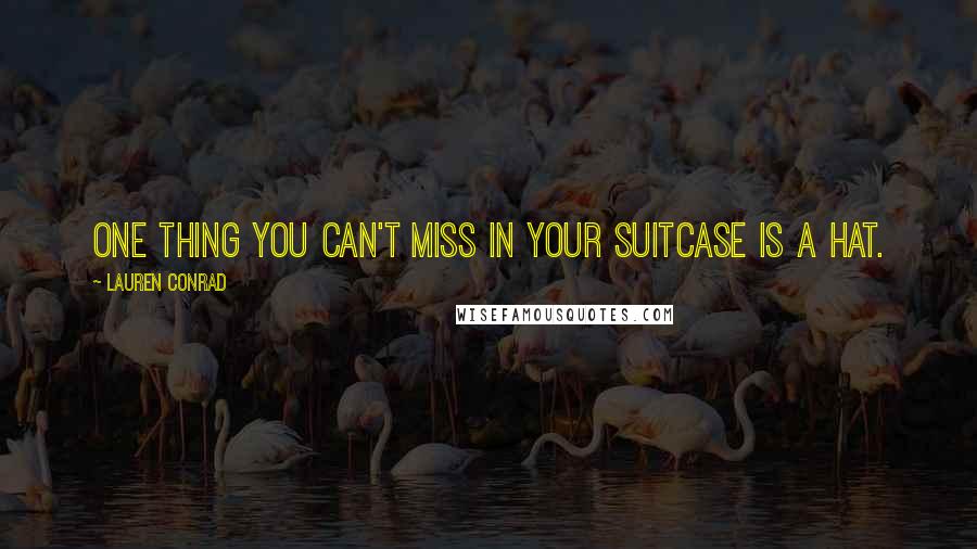 Lauren Conrad Quotes: One thing you can't miss in your suitcase is a hat.