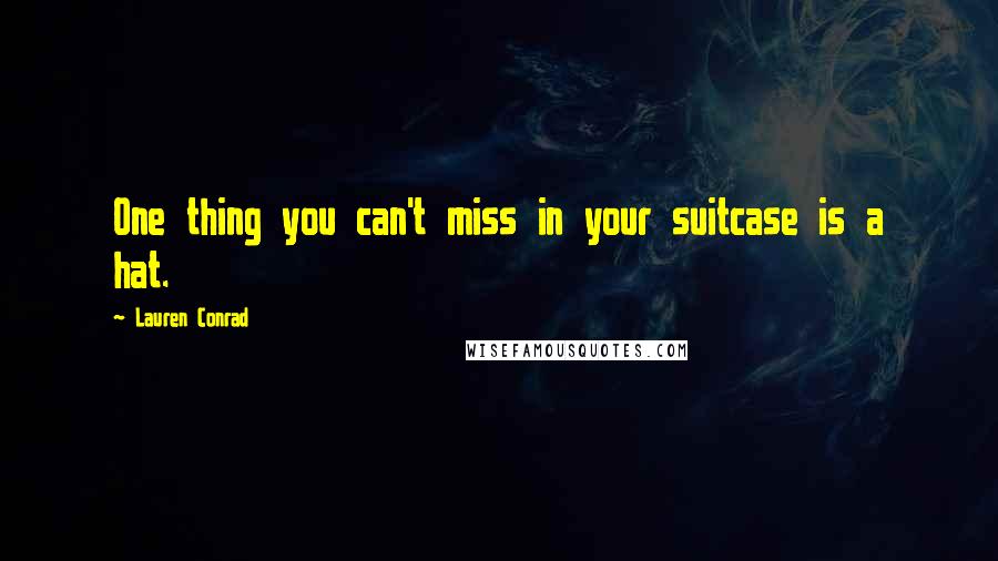 Lauren Conrad Quotes: One thing you can't miss in your suitcase is a hat.