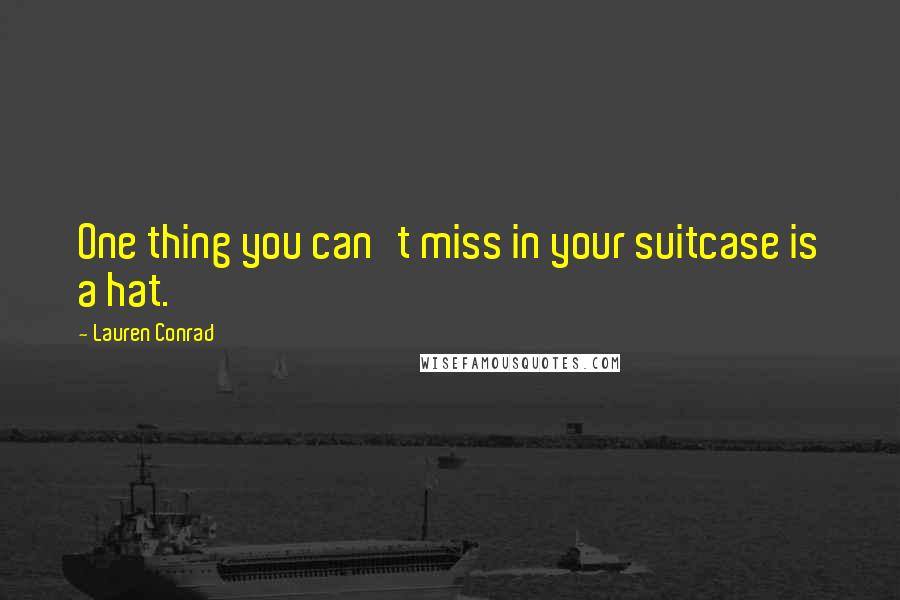 Lauren Conrad Quotes: One thing you can't miss in your suitcase is a hat.