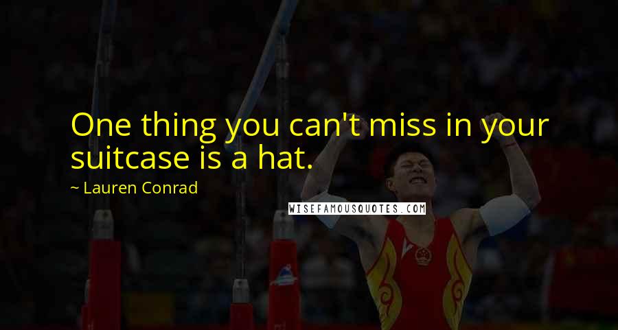 Lauren Conrad Quotes: One thing you can't miss in your suitcase is a hat.