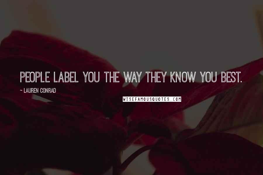 Lauren Conrad Quotes: People label you the way they know you best.