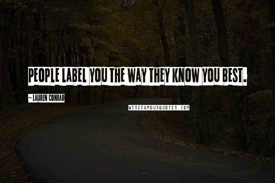 Lauren Conrad Quotes: People label you the way they know you best.