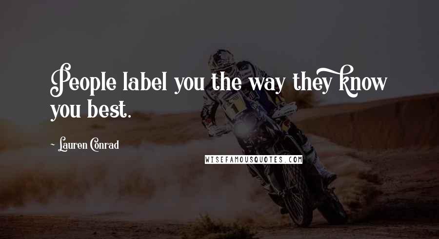 Lauren Conrad Quotes: People label you the way they know you best.