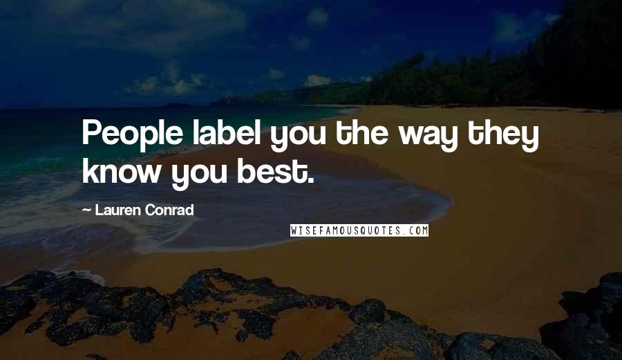 Lauren Conrad Quotes: People label you the way they know you best.