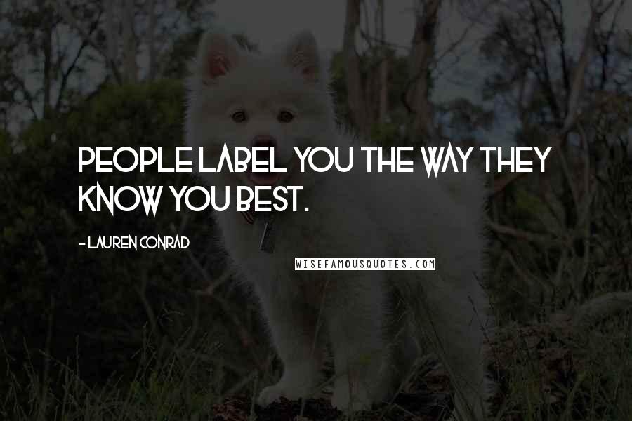 Lauren Conrad Quotes: People label you the way they know you best.