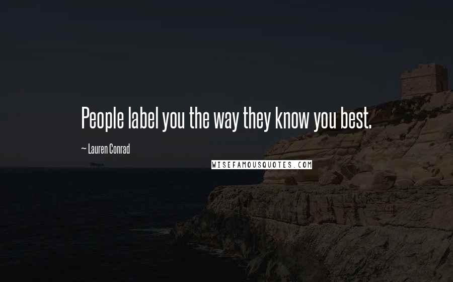 Lauren Conrad Quotes: People label you the way they know you best.