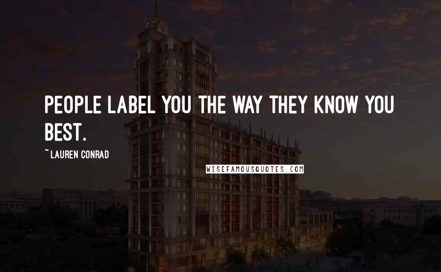 Lauren Conrad Quotes: People label you the way they know you best.