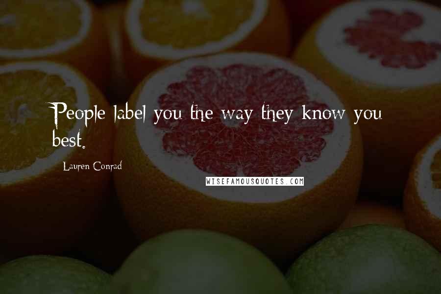 Lauren Conrad Quotes: People label you the way they know you best.