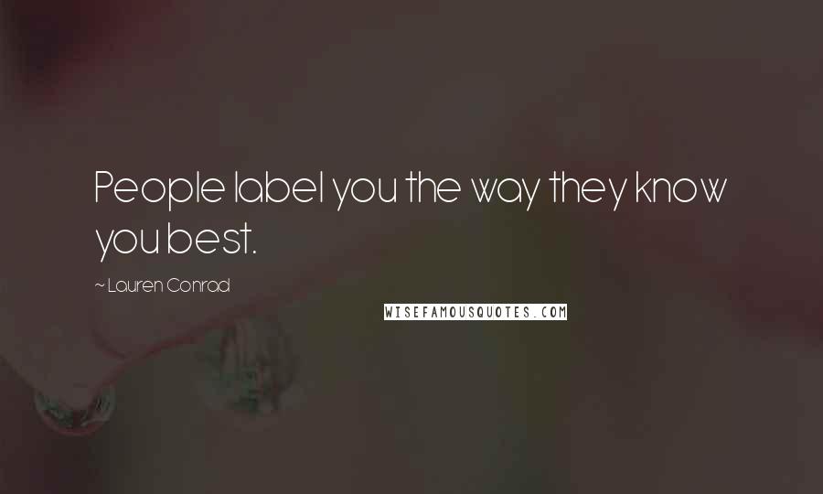 Lauren Conrad Quotes: People label you the way they know you best.