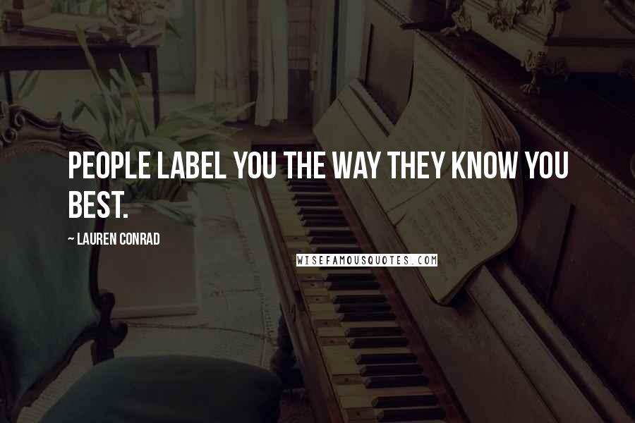 Lauren Conrad Quotes: People label you the way they know you best.