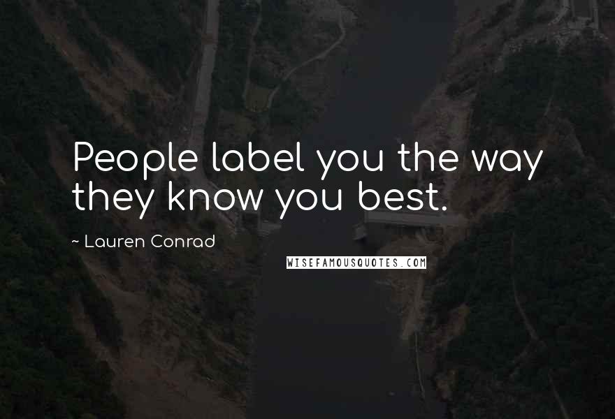 Lauren Conrad Quotes: People label you the way they know you best.