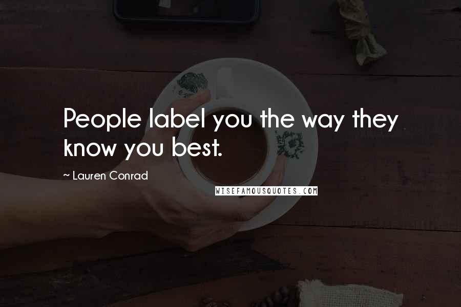 Lauren Conrad Quotes: People label you the way they know you best.