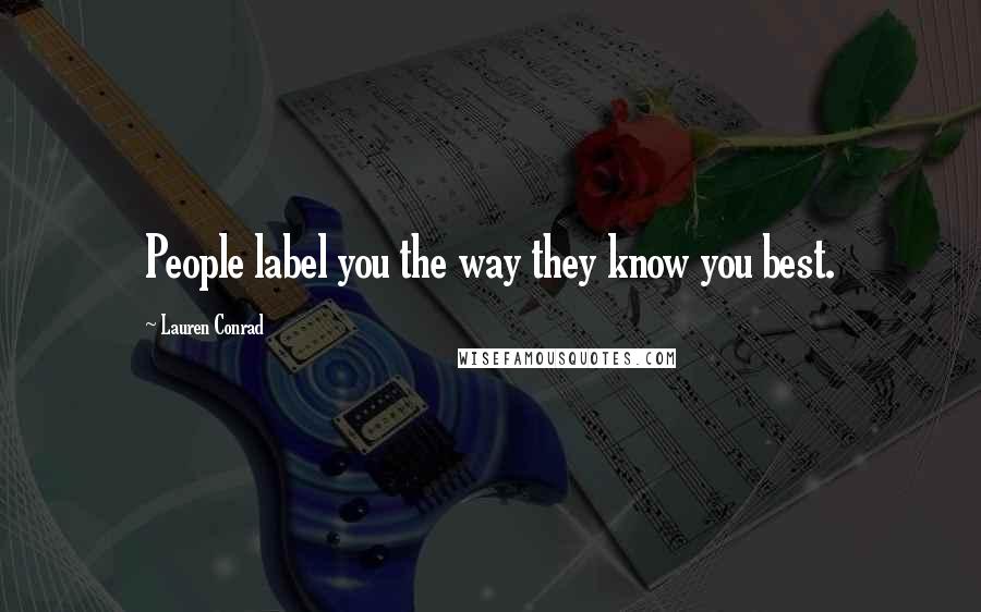 Lauren Conrad Quotes: People label you the way they know you best.