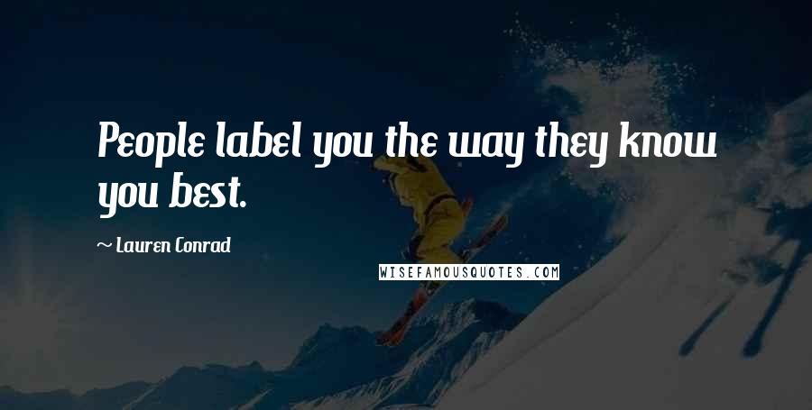 Lauren Conrad Quotes: People label you the way they know you best.