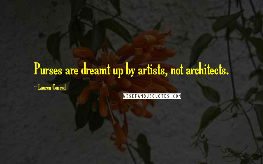 Lauren Conrad Quotes: Purses are dreamt up by artists, not architects.