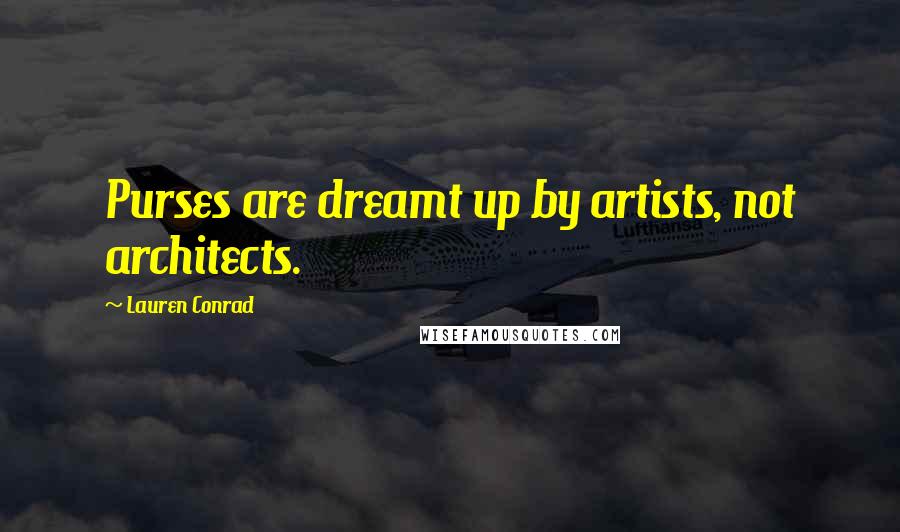 Lauren Conrad Quotes: Purses are dreamt up by artists, not architects.