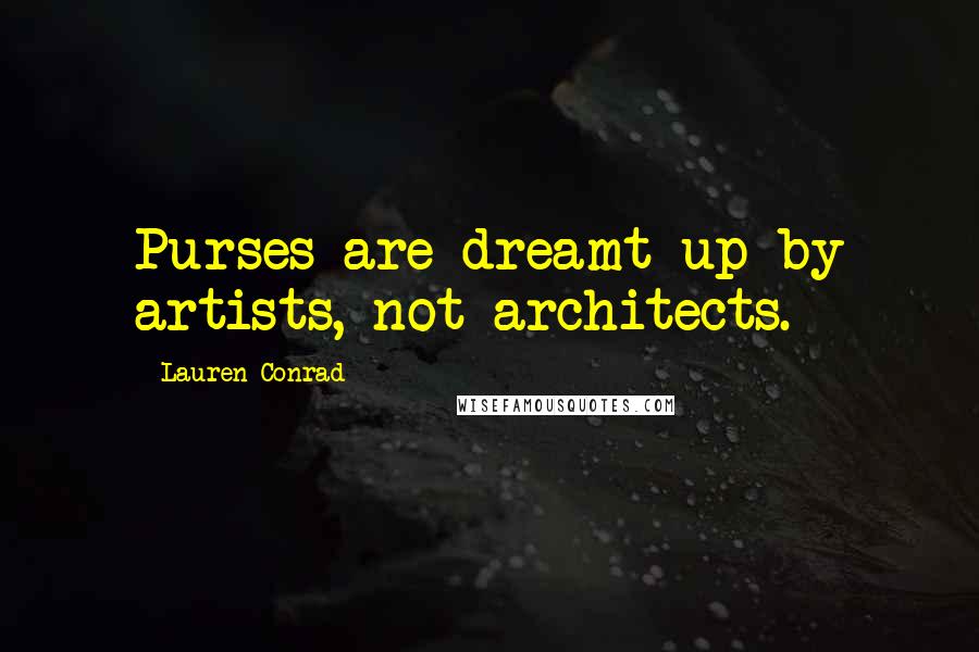 Lauren Conrad Quotes: Purses are dreamt up by artists, not architects.