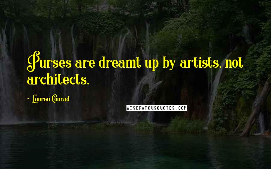 Lauren Conrad Quotes: Purses are dreamt up by artists, not architects.