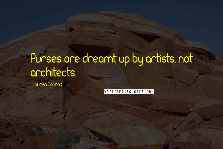 Lauren Conrad Quotes: Purses are dreamt up by artists, not architects.