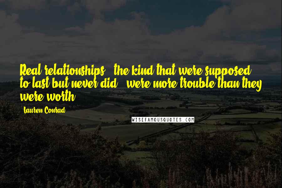 Lauren Conrad Quotes: Real relationships - the kind that were supposed to last but never did - were more trouble than they were worth.