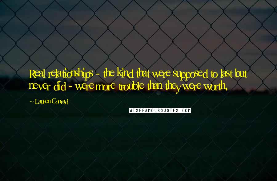 Lauren Conrad Quotes: Real relationships - the kind that were supposed to last but never did - were more trouble than they were worth.