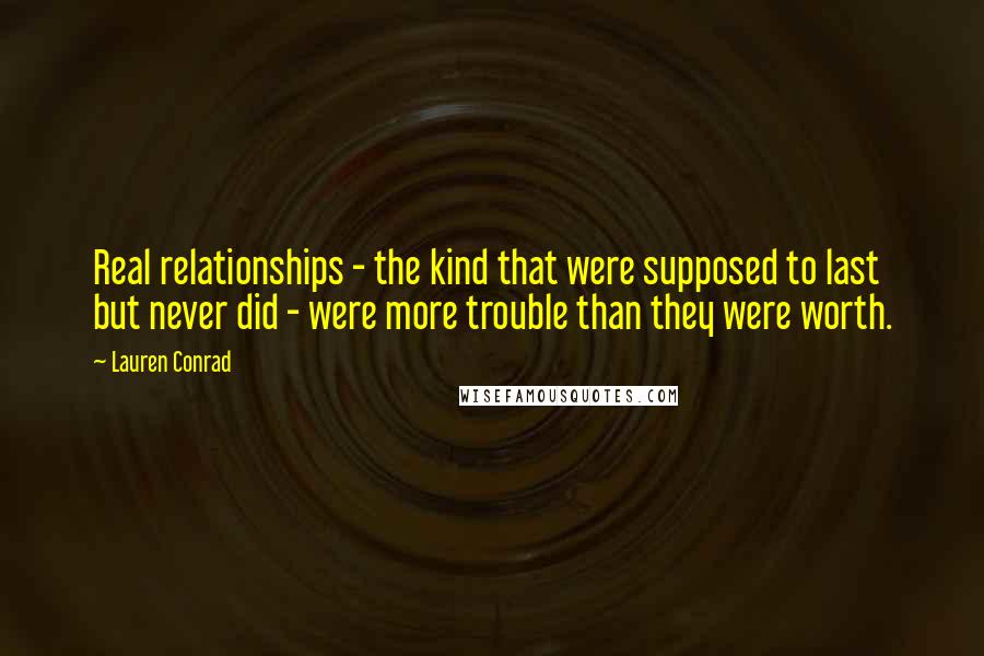 Lauren Conrad Quotes: Real relationships - the kind that were supposed to last but never did - were more trouble than they were worth.