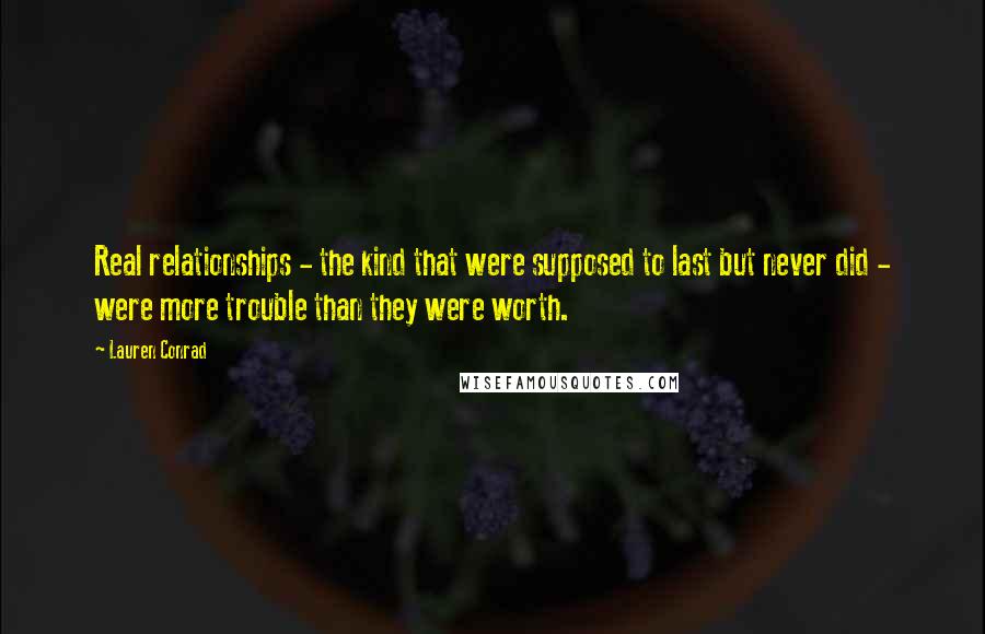 Lauren Conrad Quotes: Real relationships - the kind that were supposed to last but never did - were more trouble than they were worth.