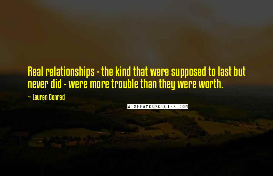 Lauren Conrad Quotes: Real relationships - the kind that were supposed to last but never did - were more trouble than they were worth.