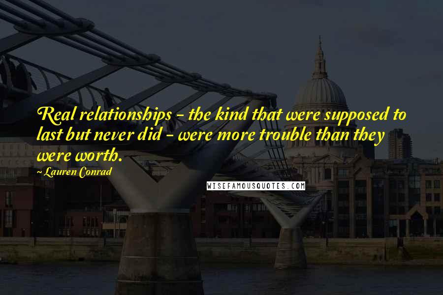Lauren Conrad Quotes: Real relationships - the kind that were supposed to last but never did - were more trouble than they were worth.